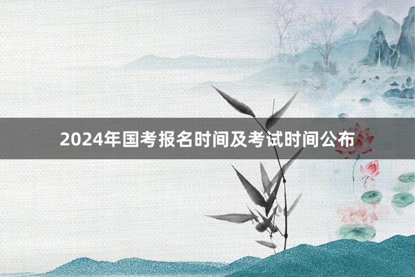 2024年国考报名时间及考试时间公布