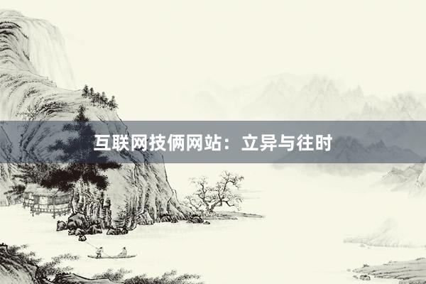 互联网技俩网站：立异与往时