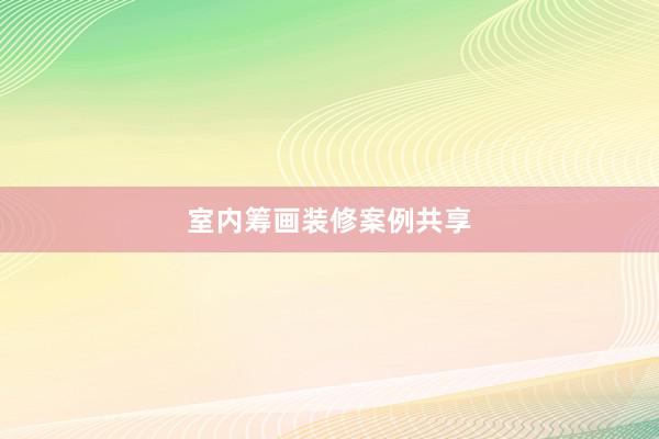 室内筹画装修案例共享